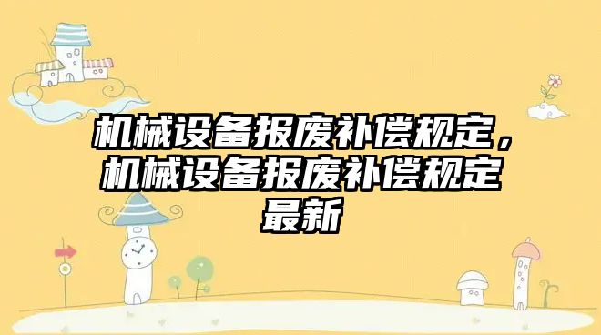 機械設(shè)備報廢補償規(guī)定，機械設(shè)備報廢補償規(guī)定最新