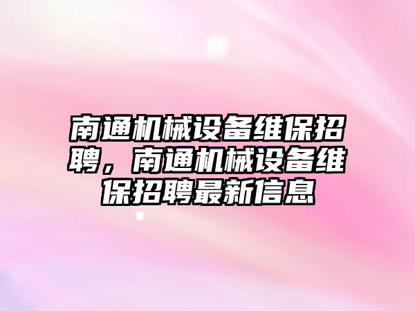 南通機械設備維保招聘，南通機械設備維保招聘最新信息