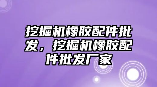 挖掘機橡膠配件批發，挖掘機橡膠配件批發廠家