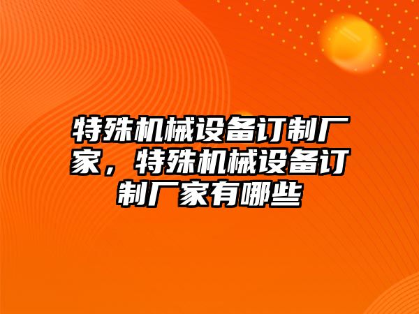 特殊機械設備訂制廠家，特殊機械設備訂制廠家有哪些