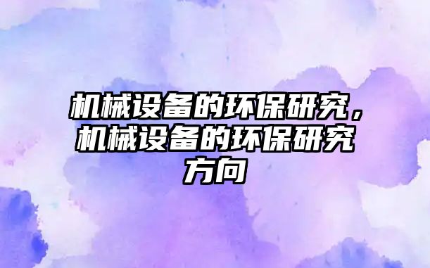 機械設(shè)備的環(huán)保研究，機械設(shè)備的環(huán)保研究方向