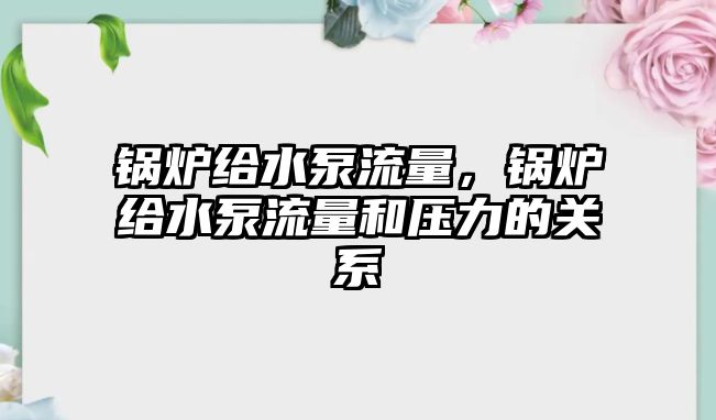 鍋爐給水泵流量，鍋爐給水泵流量和壓力的關系