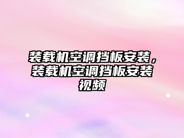 裝載機空調(diào)擋板安裝，裝載機空調(diào)擋板安裝視頻