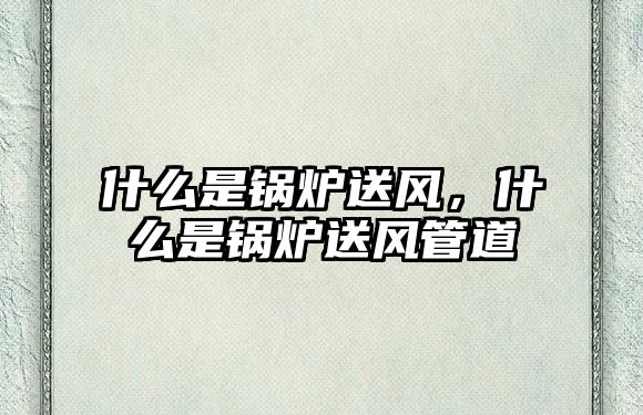 什么是鍋爐送風(fēng)，什么是鍋爐送風(fēng)管道