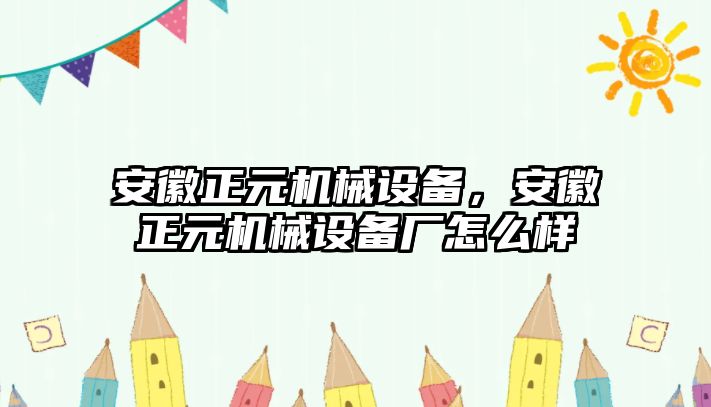 安徽正元機械設備，安徽正元機械設備廠怎么樣