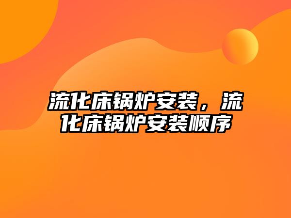 流化床鍋爐安裝，流化床鍋爐安裝順序