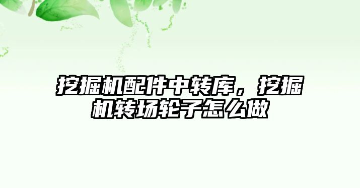 挖掘機配件中轉庫，挖掘機轉場輪子怎么做