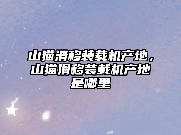 山貓滑移裝載機產地，山貓滑移裝載機產地是哪里