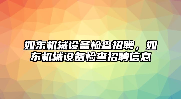 如東機械設備檢查招聘，如東機械設備檢查招聘信息