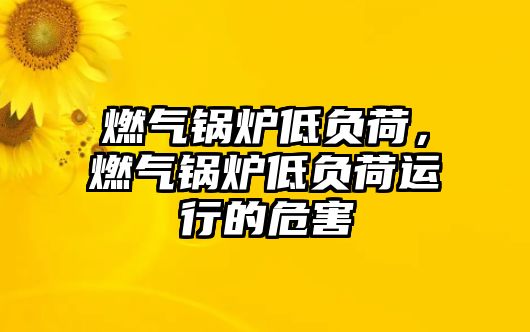 燃氣鍋爐低負荷，燃氣鍋爐低負荷運行的危害