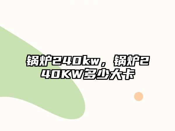 鍋爐240kw，鍋爐240KW多少大卡