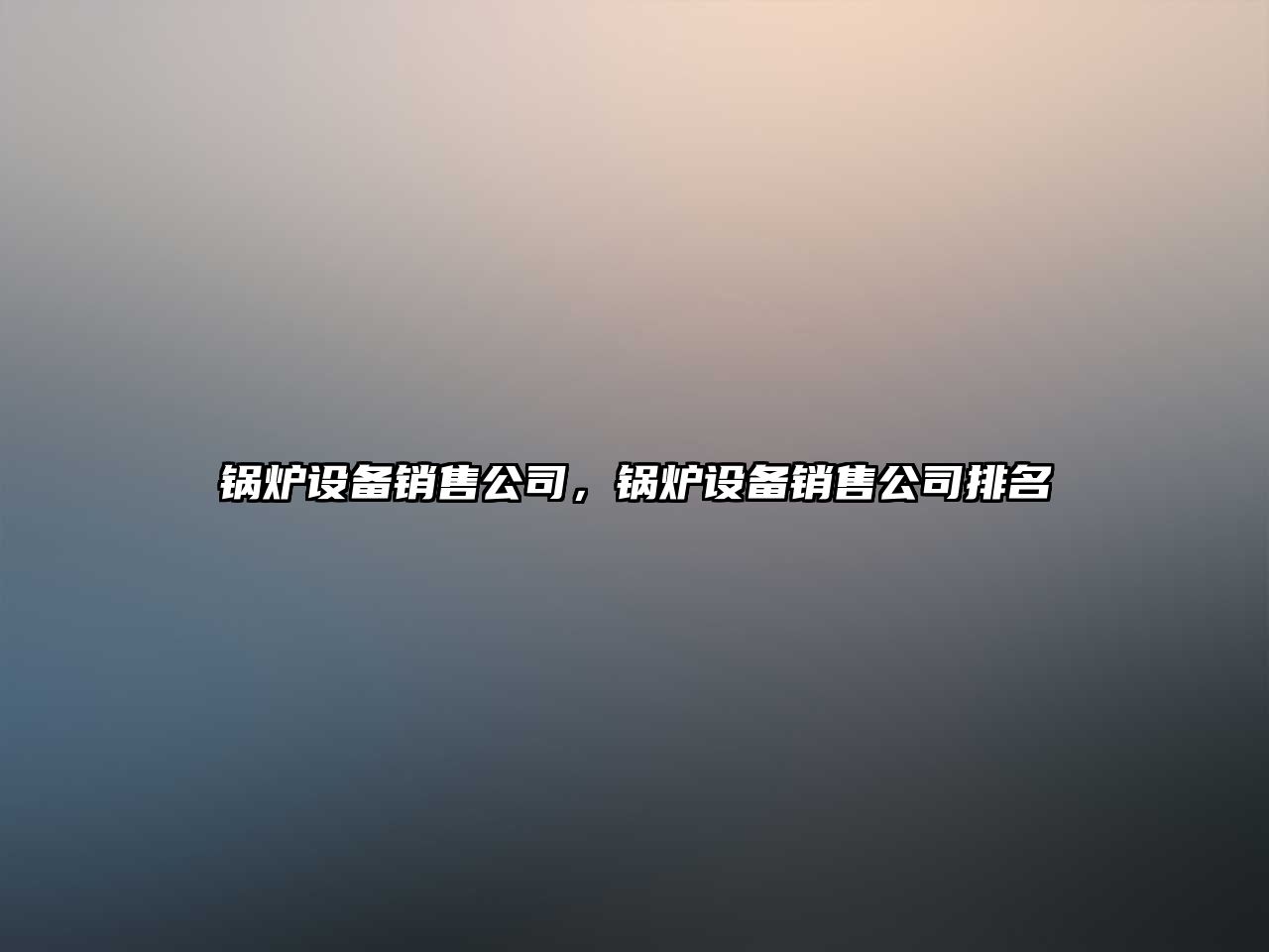 鍋爐設備銷售公司，鍋爐設備銷售公司排名