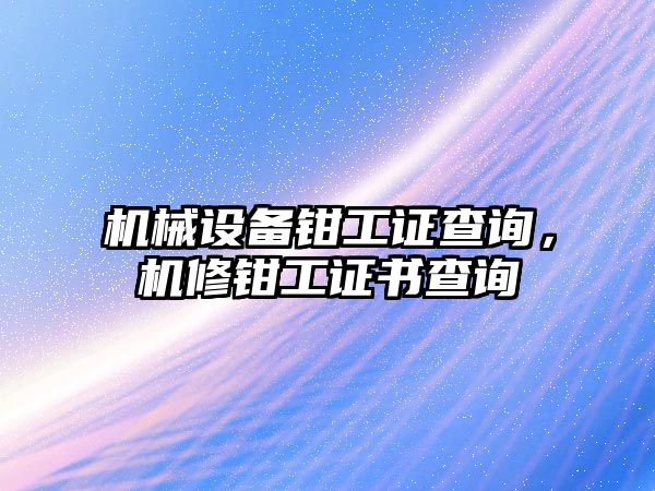 機械設備鉗工證查詢，機修鉗工證書查詢