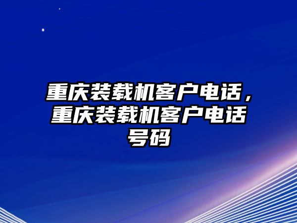 重慶裝載機(jī)客戶電話，重慶裝載機(jī)客戶電話號碼