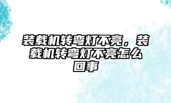 裝載機轉彎燈不亮，裝載機轉彎燈不亮怎么回事