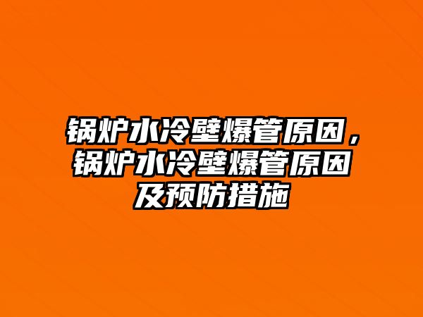 鍋爐水冷壁爆管原因，鍋爐水冷壁爆管原因及預防措施