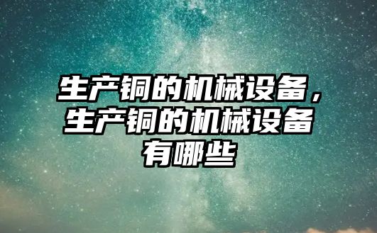 生產銅的機械設備，生產銅的機械設備有哪些