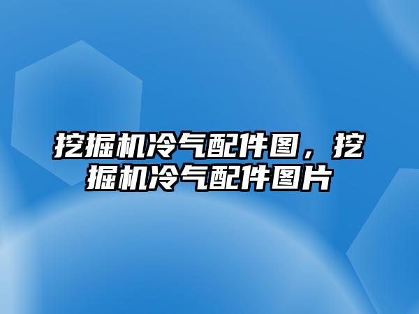 挖掘機冷氣配件圖，挖掘機冷氣配件圖片