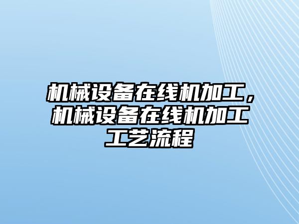 機械設備在線機加工，機械設備在線機加工工藝流程