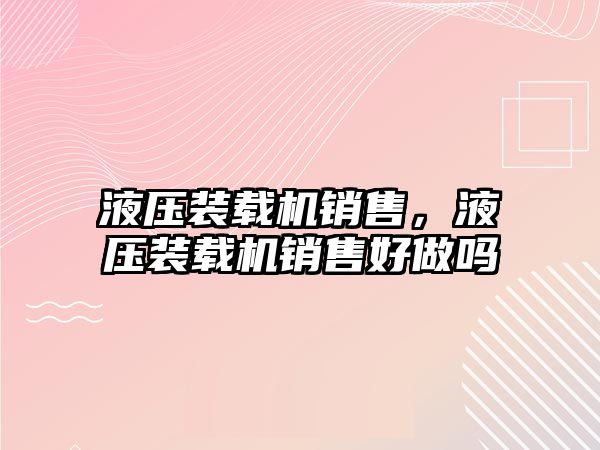 液壓裝載機銷售，液壓裝載機銷售好做嗎