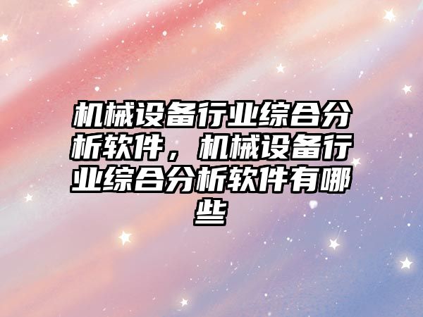 機械設備行業綜合分析軟件，機械設備行業綜合分析軟件有哪些