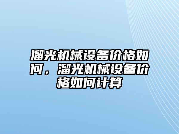 溜光機械設(shè)備價格如何，溜光機械設(shè)備價格如何計算