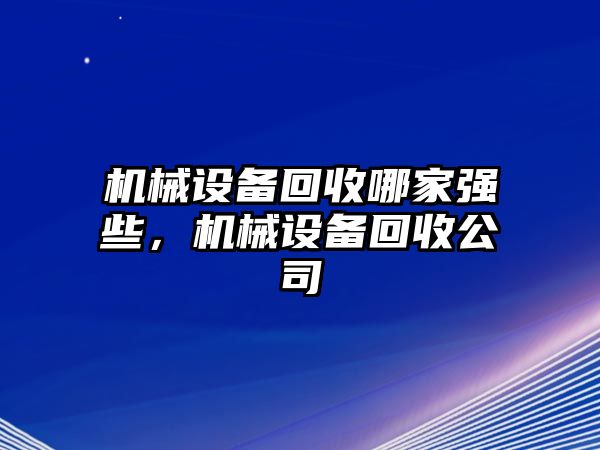 機(jī)械設(shè)備回收哪家強(qiáng)些，機(jī)械設(shè)備回收公司