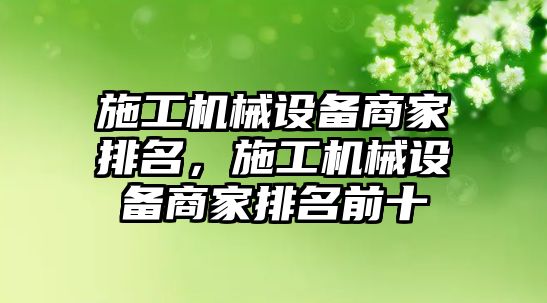 施工機械設(shè)備商家排名，施工機械設(shè)備商家排名前十