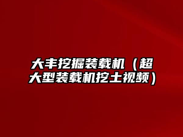 大豐挖掘裝載機（超大型裝載機挖土視頻）