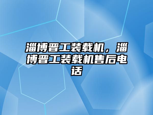 淄博晉工裝載機，淄博晉工裝載機售后電話