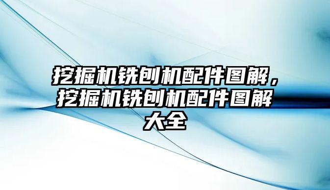 挖掘機銑刨機配件圖解，挖掘機銑刨機配件圖解大全