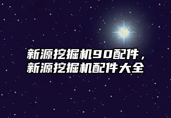 新源挖掘機90配件，新源挖掘機配件大全