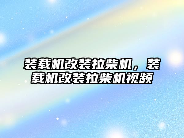 裝載機改裝拉柴機，裝載機改裝拉柴機視頻