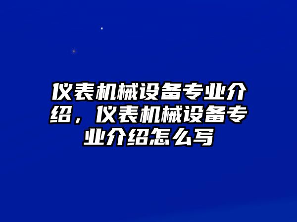 儀表機械設備專業介紹，儀表機械設備專業介紹怎么寫