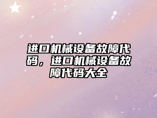 進口機械設(shè)備故障代碼，進口機械設(shè)備故障代碼大全