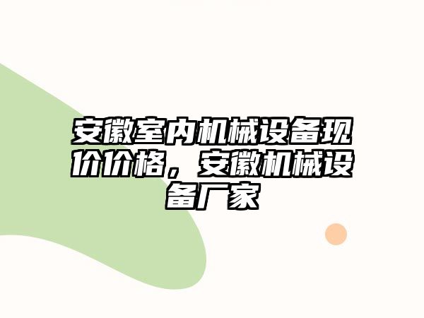 安徽室內(nèi)機械設(shè)備現(xiàn)價價格，安徽機械設(shè)備廠家