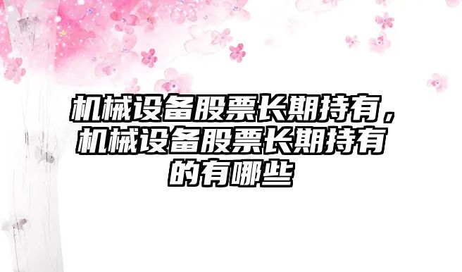 機械設備股票長期持有，機械設備股票長期持有的有哪些