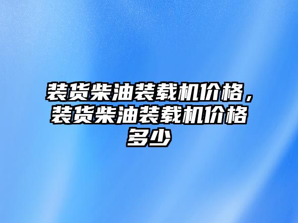 裝貨柴油裝載機價格，裝貨柴油裝載機價格多少