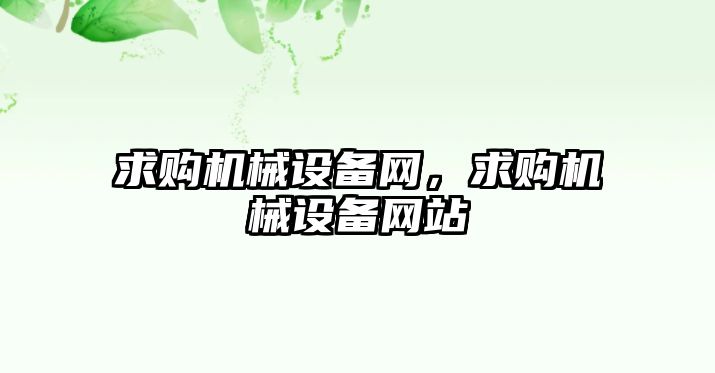 求購(gòu)機(jī)械設(shè)備網(wǎng)，求購(gòu)機(jī)械設(shè)備網(wǎng)站