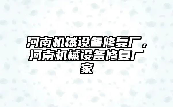 河南機械設備修復廠，河南機械設備修復廠家