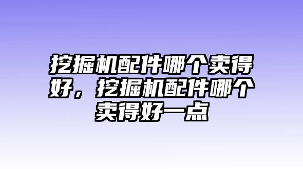 挖掘機配件哪個賣得好，挖掘機配件哪個賣得好一點