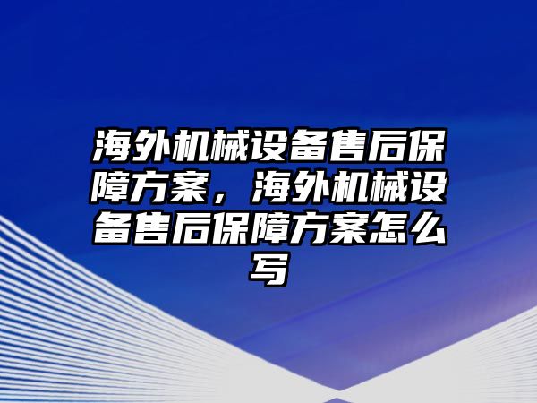 海外機械設備售后保障方案，海外機械設備售后保障方案怎么寫