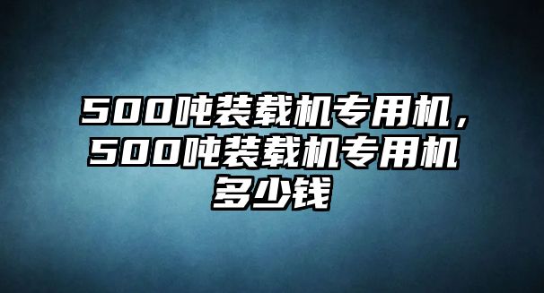 500噸裝載機(jī)專用機(jī)，500噸裝載機(jī)專用機(jī)多少錢