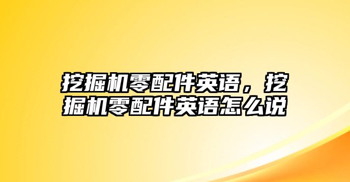 挖掘機零配件英語，挖掘機零配件英語怎么說