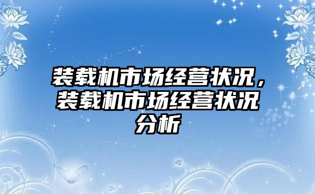 裝載機市場經(jīng)營狀況，裝載機市場經(jīng)營狀況分析