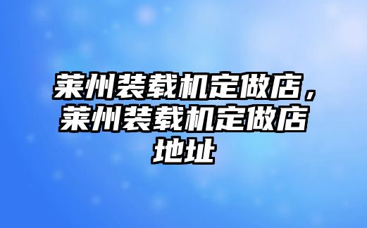 萊州裝載機定做店，萊州裝載機定做店地址