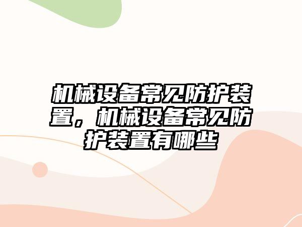 機械設備常見防護裝置，機械設備常見防護裝置有哪些