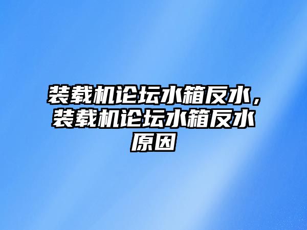 裝載機論壇水箱反水，裝載機論壇水箱反水原因