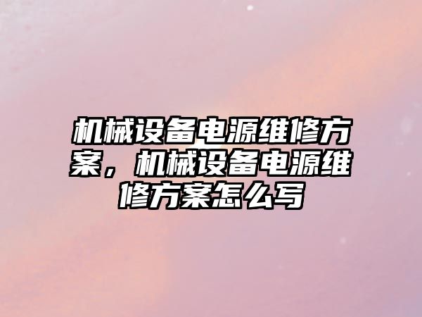 機械設備電源維修方案，機械設備電源維修方案怎么寫