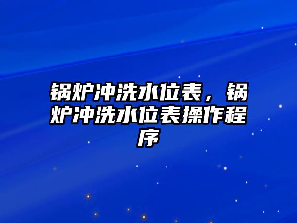 鍋爐沖洗水位表，鍋爐沖洗水位表操作程序